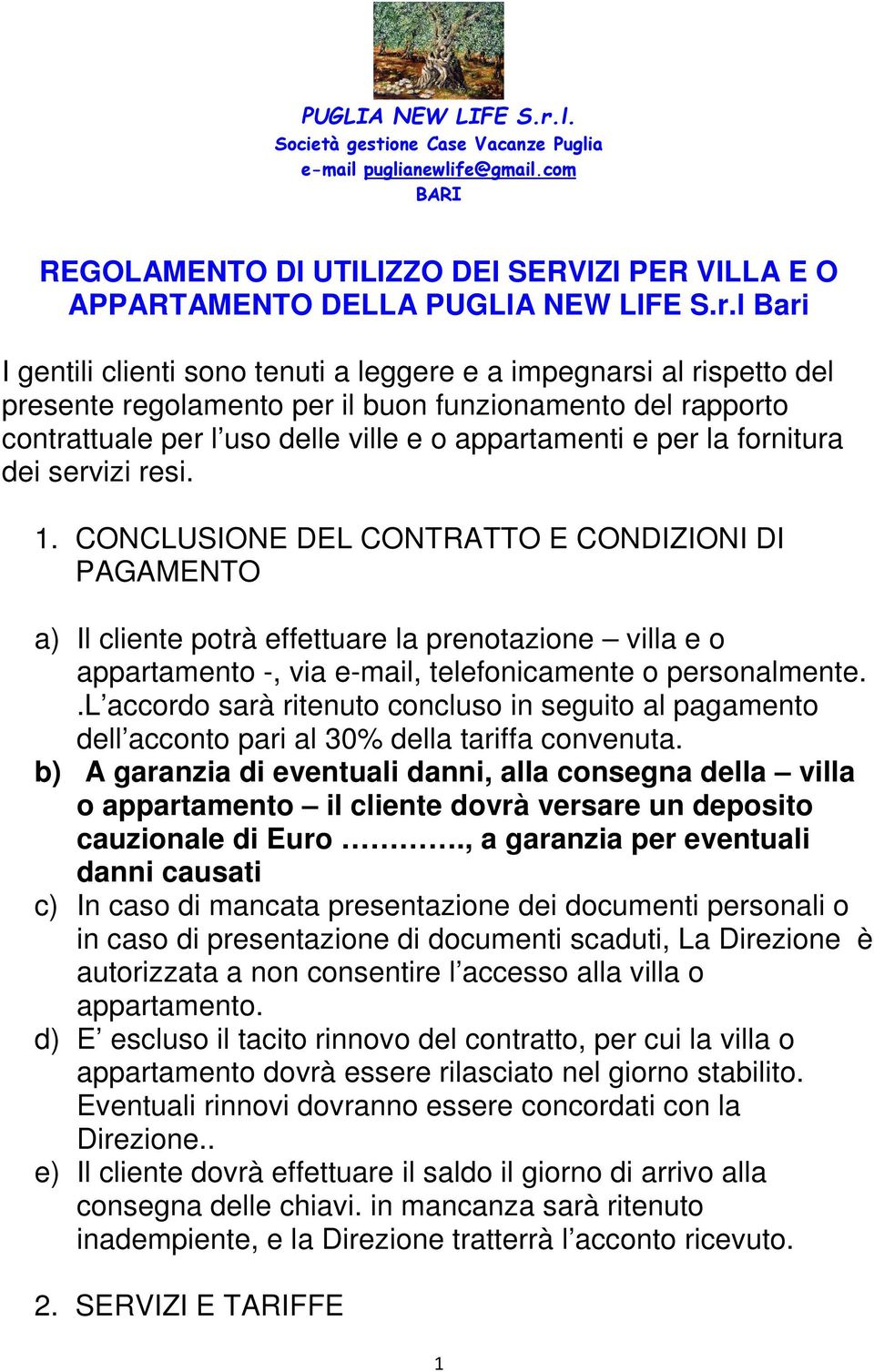 fornitura dei servizi resi. 1. CONCLUSIONE DEL CONTRATTO E CONDIZIONI DI PAGAMENTO a) Il cliente potrà effettuare la prenotazione villa e o appartamento -, via e-mail, telefonicamente o personalmente.