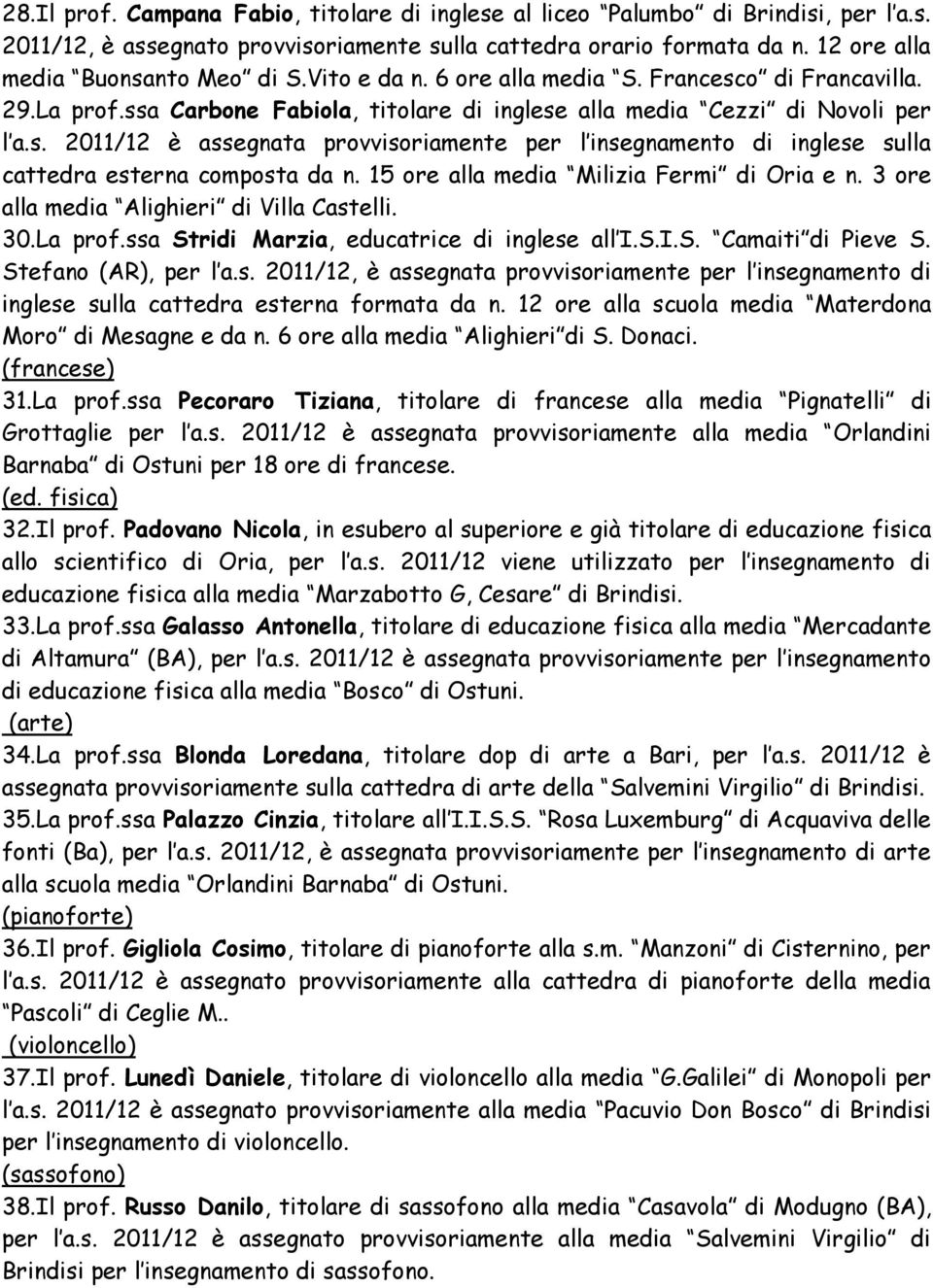 15 ore alla media Milizia Fermi di Oria e n. 3 ore alla media Alighieri di Villa Castelli. 30.La prof.ssa Stridi Marzia, educatrice di inglese all I.S.I.S. Camaiti di Pieve S. Stefano (AR), per l a.s. 2011/12, è assegnata provvisoriamente per l insegnamento di inglese sulla cattedra esterna formata da n.