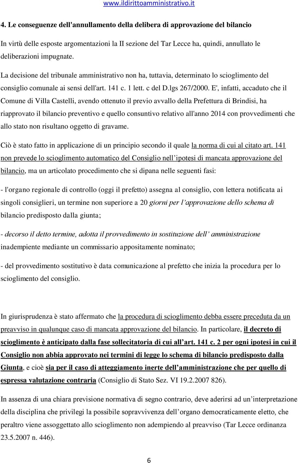 E', infatti, accaduto che il Comune di Villa Castelli, avendo ottenuto il previo avvallo della Prefettura di Brindisi, ha riapprovato il bilancio preventivo e quello consuntivo relativo all'anno 2014