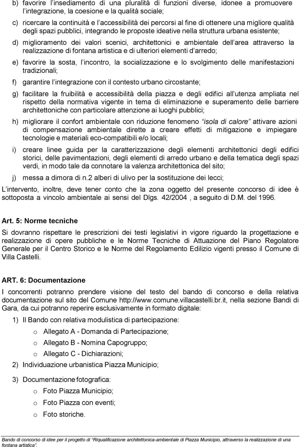 area attraverso la realizzazione di fontana artistica e di ulteriori elementi d arredo; e) favorire la sosta, l incontro, la socializzazione e lo svolgimento delle manifestazioni tradizionali; f)