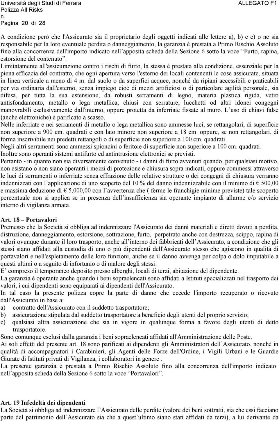 Limitatamente all'assicurazione contro i rischi di furto, la stessa è prestata alla condizione, essenziale per la piena efficacia del contratto, che ogni apertura verso l'esterno dei locali