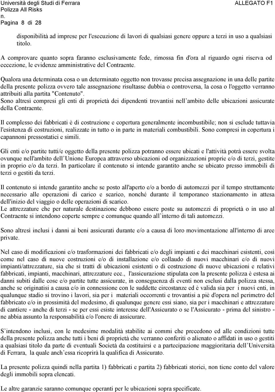 Qualora una determinata cosa o un determinato oggetto non trovasse precisa assegnazione in una delle partite della presente polizza ovvero tale assegnazione risultasse dubbia o controversa, la cosa o