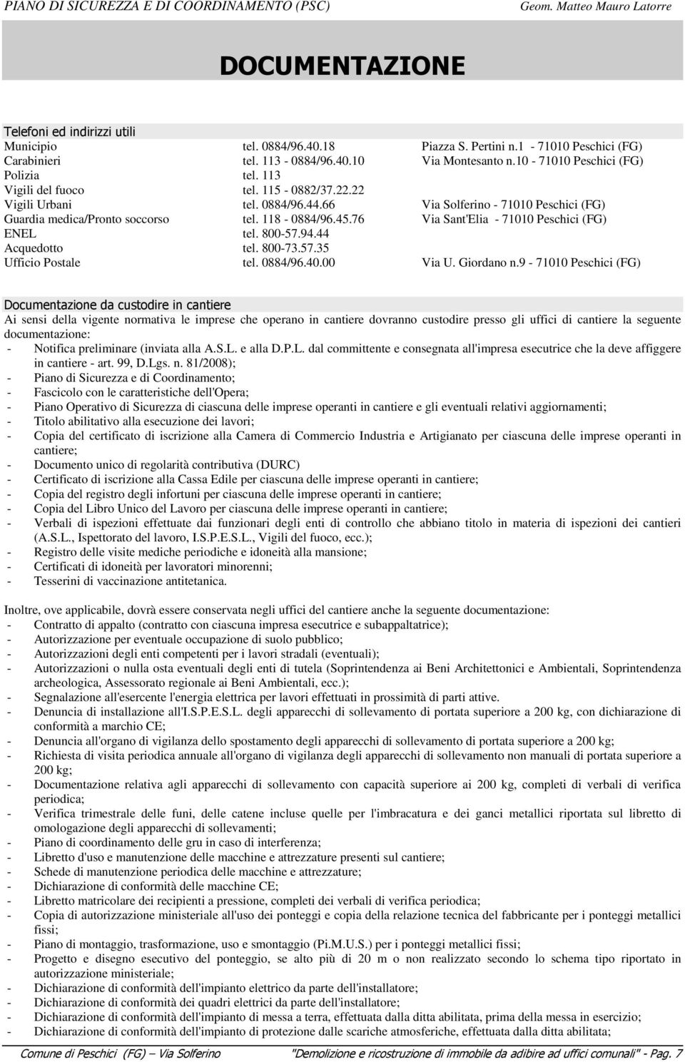 76 Via Sant'Elia - 71010 Peschici (FG) ENEL tel. 800-57.94.44 Acquedotto tel. 800-73.57.35 Ufficio Postale tel. 0884/96.40.00 Via U. Giordano n.