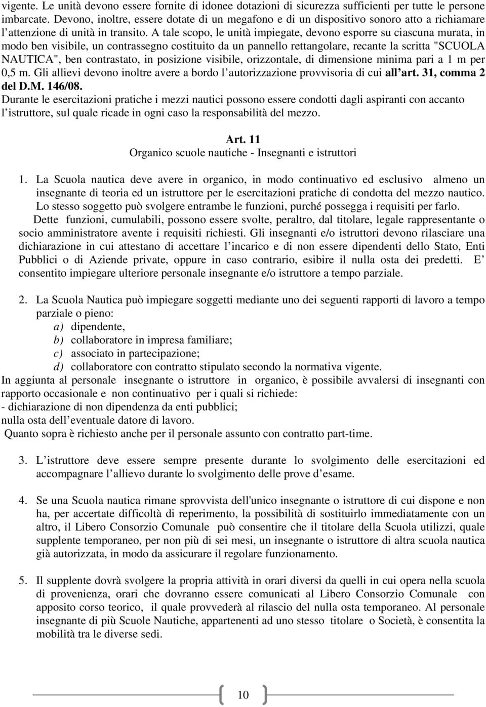 A tale scopo, le unità impiegate, devono esporre su ciascuna murata, in modo ben visibile, un contrassegno costituito da un pannello rettangolare, recante la scritta "SCUOLA NAUTICA", ben