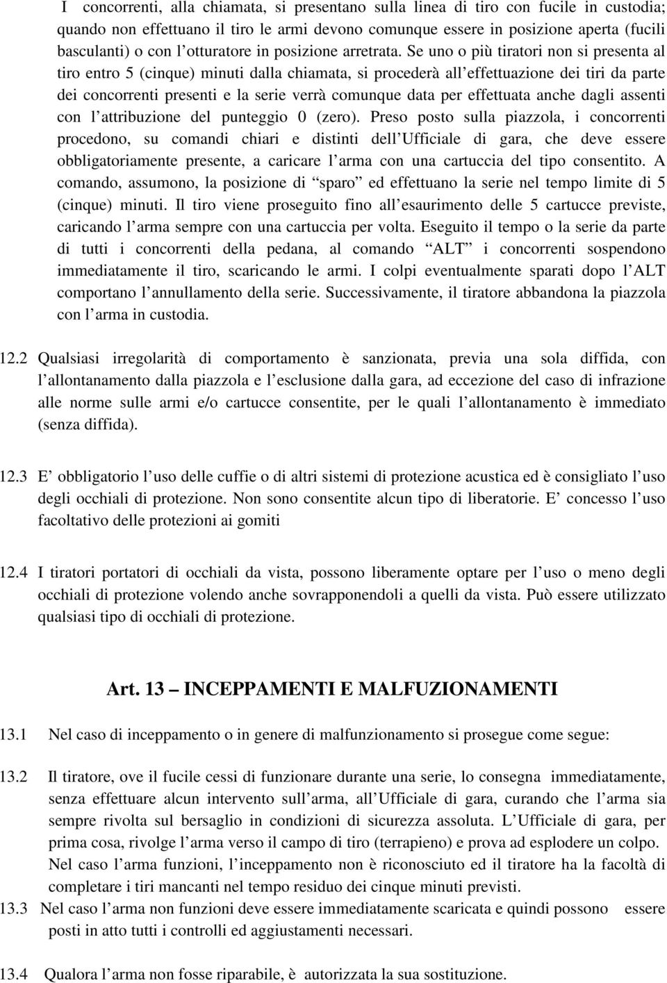 Se uno o più tiratori non si presenta al tiro entro 5 (cinque) minuti dalla chiamata, si procederà all effettuazione dei tiri da parte dei concorrenti presenti e la serie verrà comunque data per