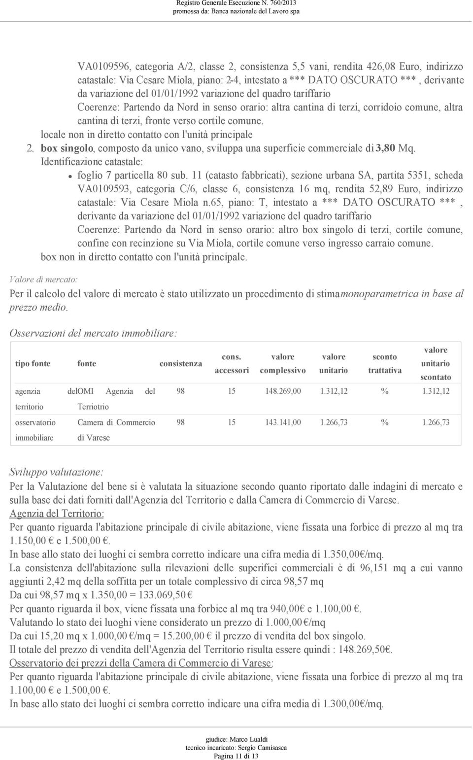 locale non in diretto contatto con l'unità principale 2. box singolo, composto da unico vano, sviluppa una superficie commerciale di 3,80 Mq. Identificazione catastale: foglio 7 particella 80 sub.