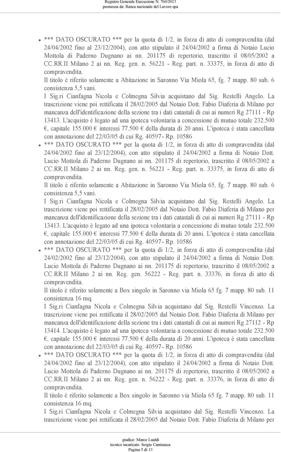 Il titolo è riferito solamente a Abitazione in Saronno Via Miola 65, fg. 7 mapp. 80 sub. 6 consistenza 5,5 vani. I Sig.ri Cianfagna Nicola e Colmegna Silvia acquistano dal Sig. Restelli Angelo.