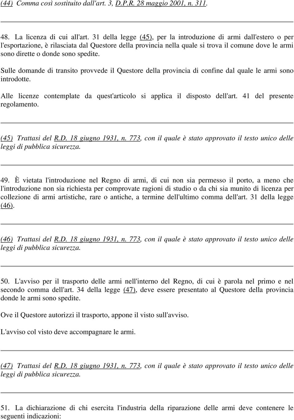 spedite. Sulle domande di transito provvede il Questore della provincia di confine dal quale le armi sono introdotte. Alle licenze contemplate da quest'articolo si applica il disposto dell'art.