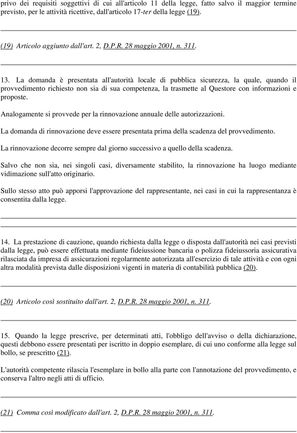 La domanda è presentata all'autorità locale di pubblica sicurezza, la quale, quando il provvedimento richiesto non sia di sua competenza, la trasmette al Questore con informazioni e proposte.