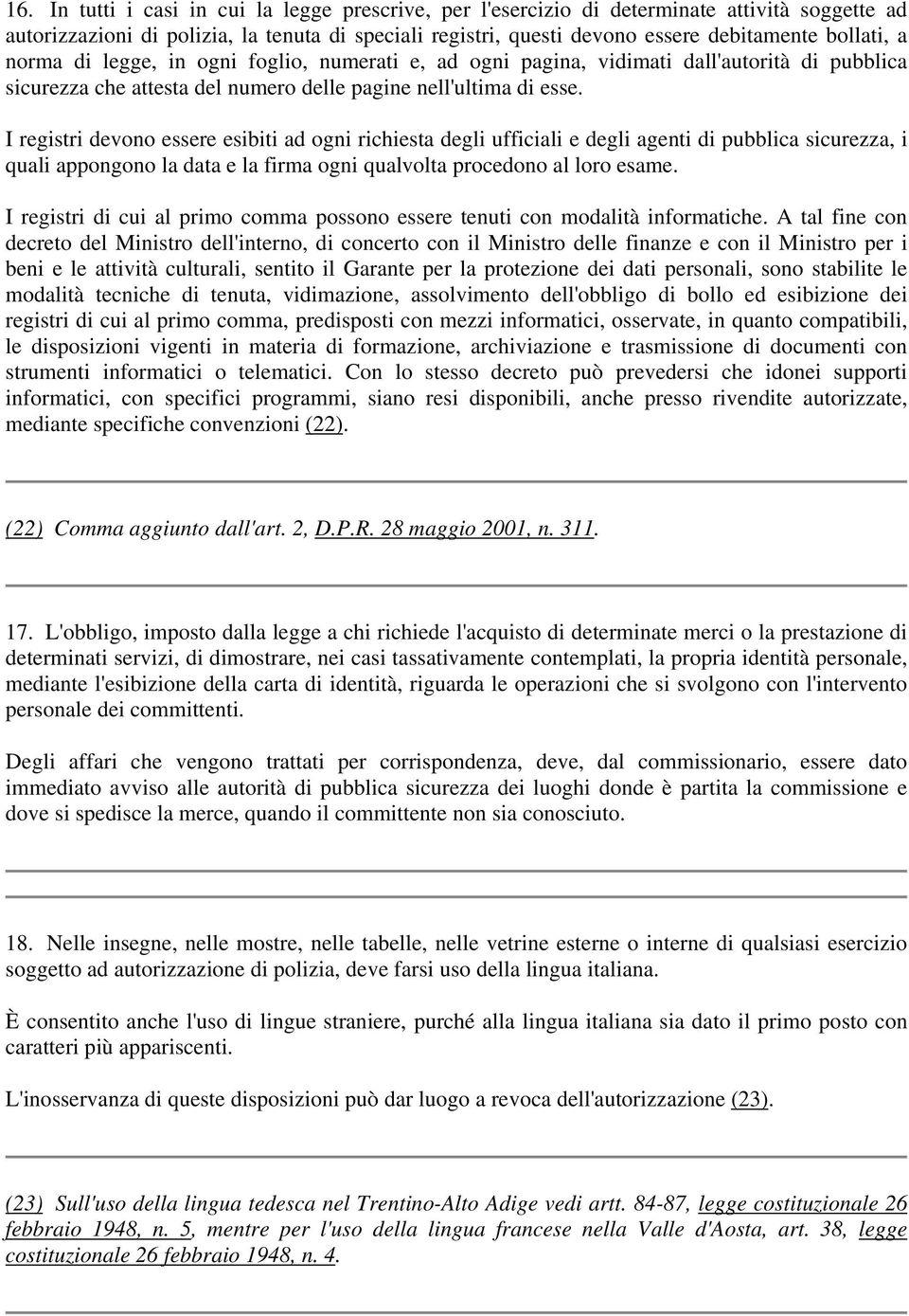 I registri devono essere esibiti ad ogni richiesta degli ufficiali e degli agenti di pubblica sicurezza, i quali appongono la data e la firma ogni qualvolta procedono al loro esame.