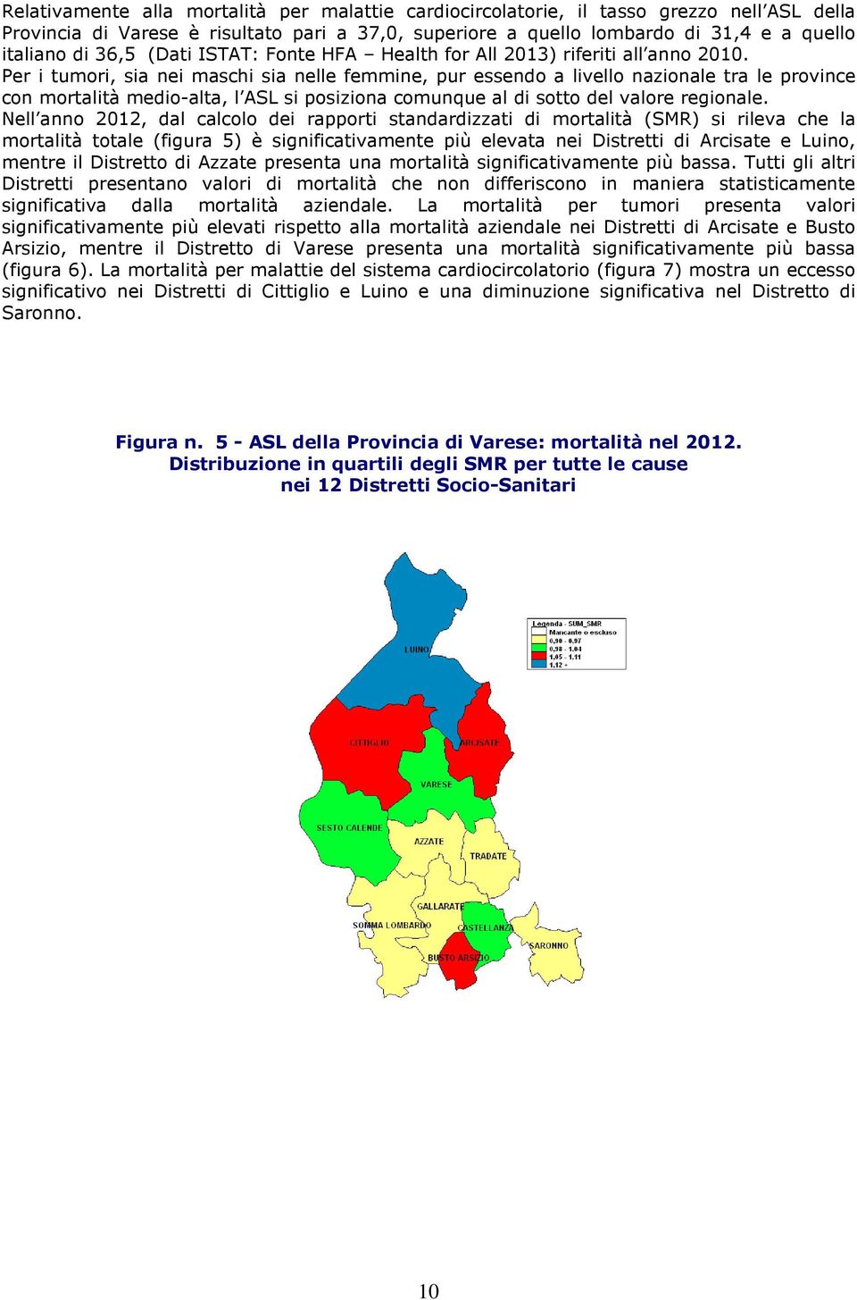 Per i tumori, sia nei maschi sia nelle femmine, pur essendo a livello nazionale tra le province con mortalità medio-alta, l ASL si posiziona comunque al di sotto del valore regionale.