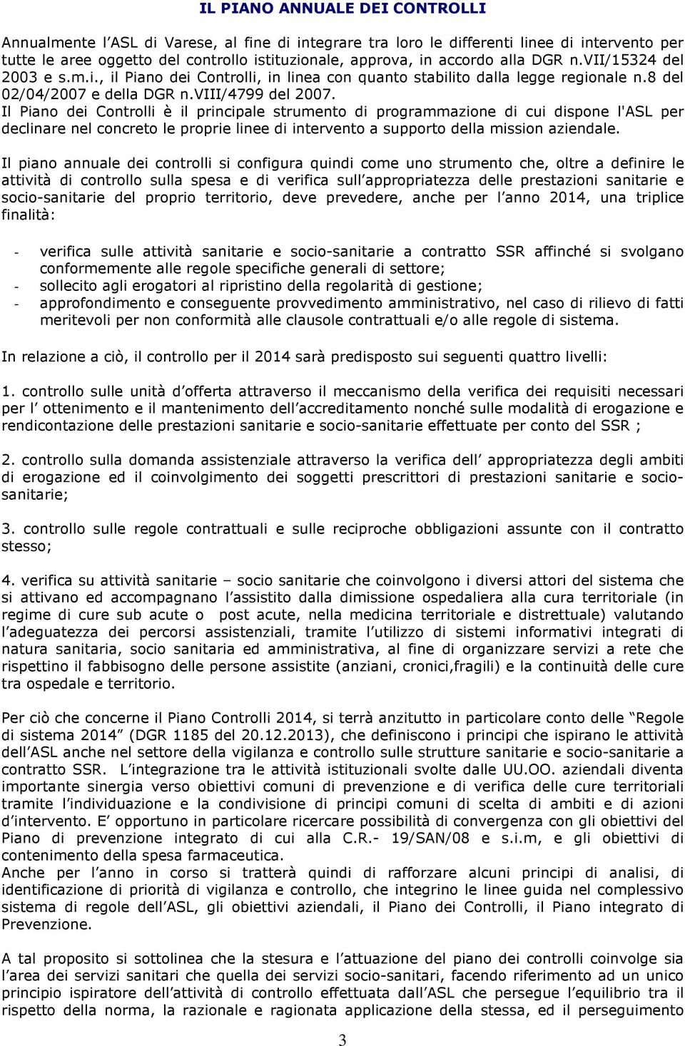 Il Piano dei Controlli è il principale strumento di programmazione di cui dispone l'asl per declinare nel concreto le proprie linee di intervento a supporto della mission aziendale.