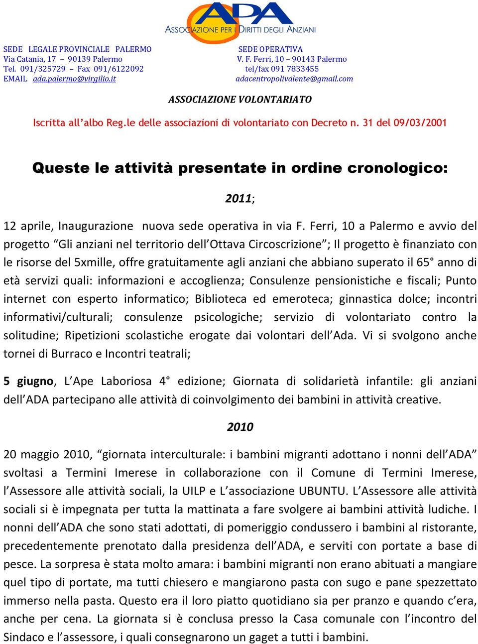 superato il 65 anno di età servizi quali: informazioni e accoglienza; Consulenze pensionistiche e fiscali; Punto internet con esperto informatico; Biblioteca ed emeroteca; ginnastica dolce; incontri