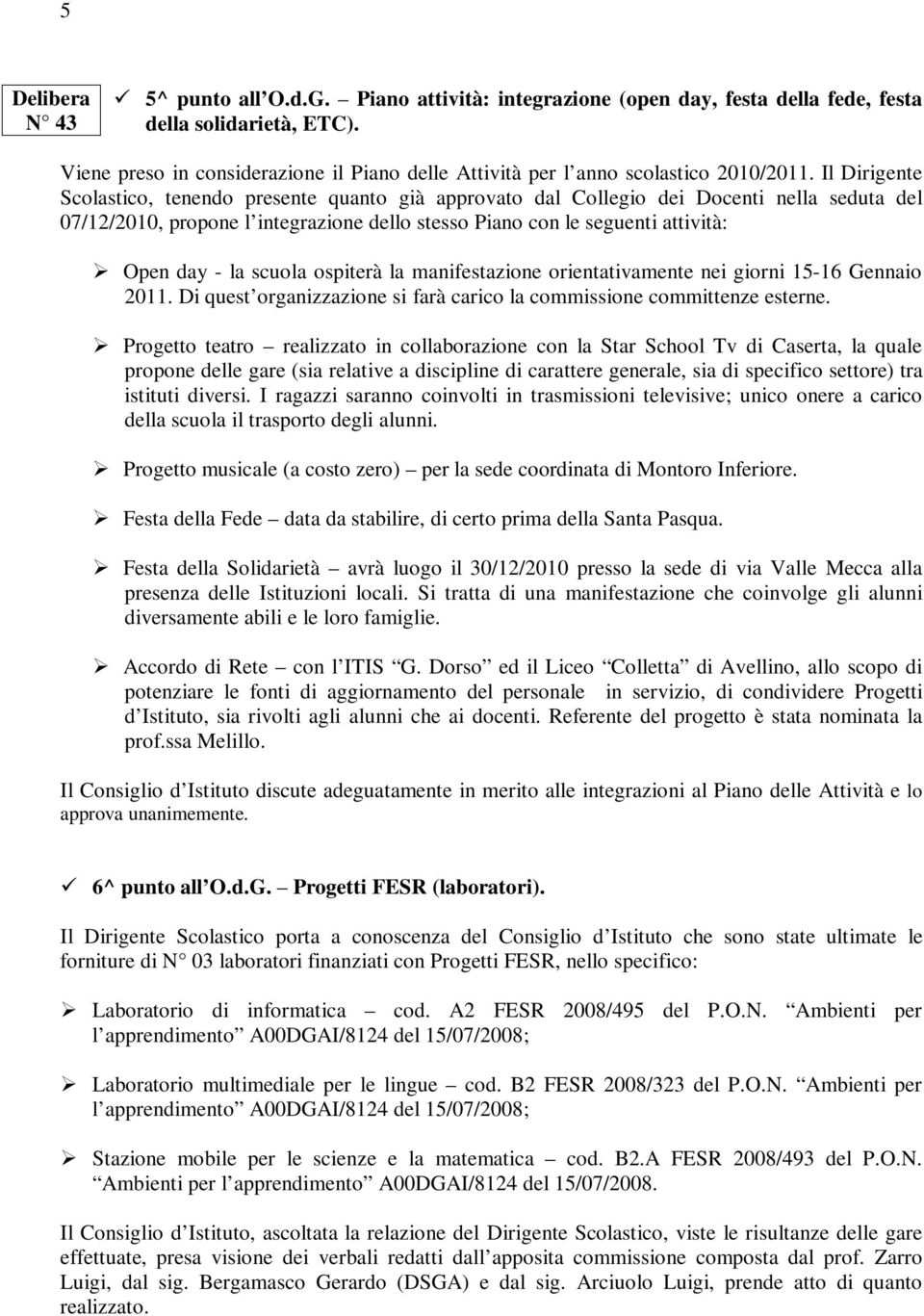 Il Dirigente Scolastico, tenendo presente quanto già approvato dal Collegio dei Docenti nella seduta del 07/12/2010, propone l integrazione dello stesso Piano con le seguenti attività: Open day - la