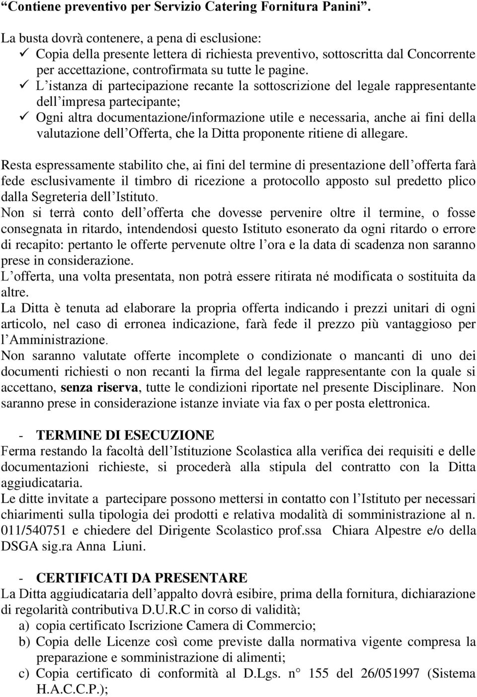 L istanza di partecipazione recante la sottoscrizione del legale rappresentante dell impresa partecipante; Ogni altra documentazione/informazione utile e necessaria, anche ai fini della valutazione