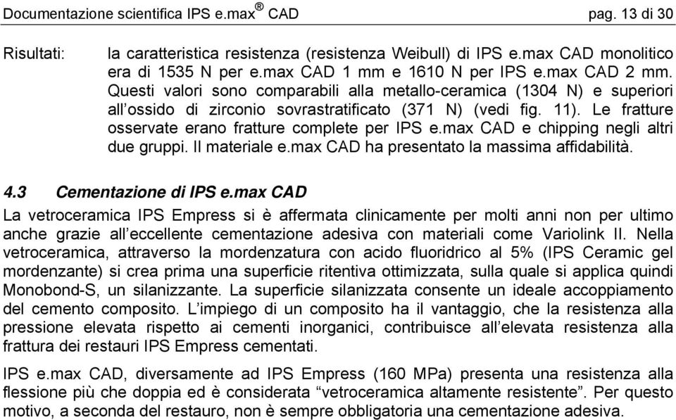 Le fratture osservate erano fratture complete per IPS e.max CAD e chipping negli altri due gruppi. Il materiale e.max CAD ha presentato la massima affidabilità. 4.3 Cementazione di IPS e.