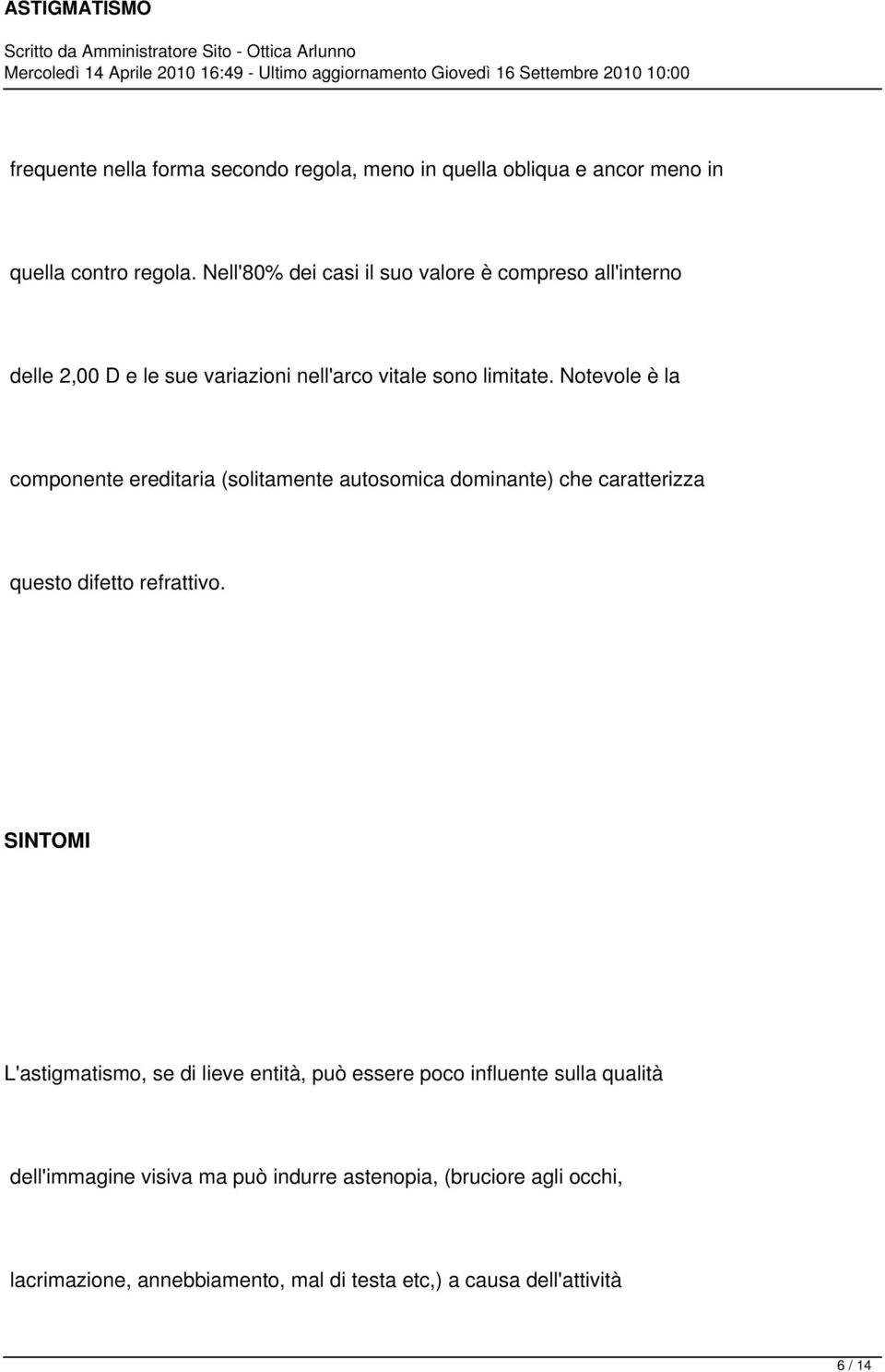 Notevole è la componente ereditaria (solitamente autosomica dominante) che caratterizza questo difetto refrattivo.