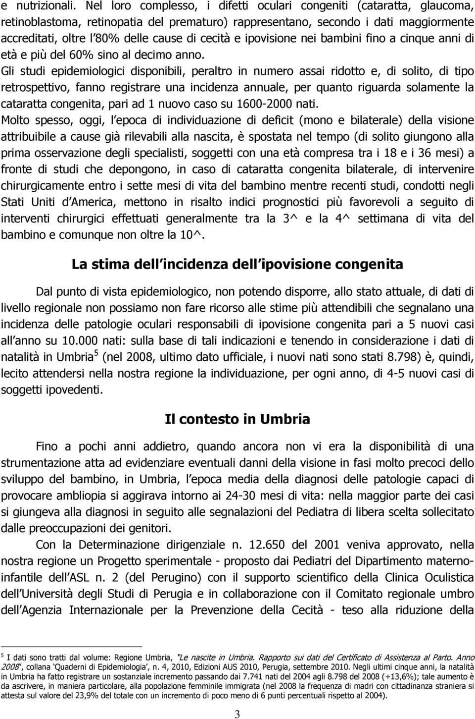 cecità e ipovisione nei bambini fino a cinque anni di età e più del 60% sino al decimo anno.