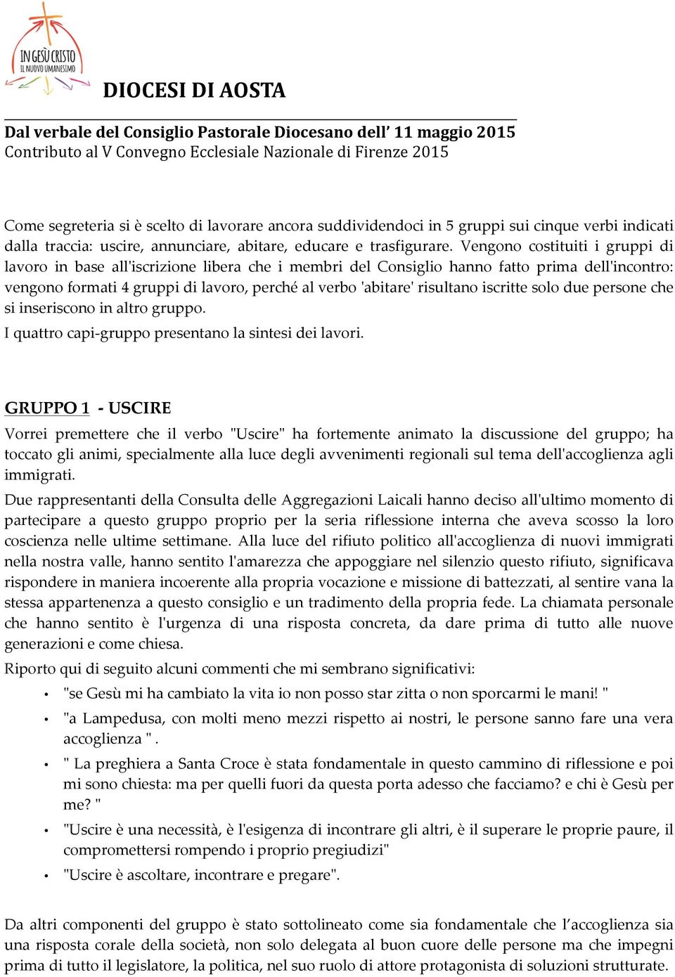 Vengn cstituiti i gruppi di lavr in base all'ʹiscrizine libera che i membri del Cnsigli hann fatt prima dell'ʹincntr: vengn frmati 4 gruppi di lavr, perché al verb 'ʹabitare'ʹ risultan iscritte sl