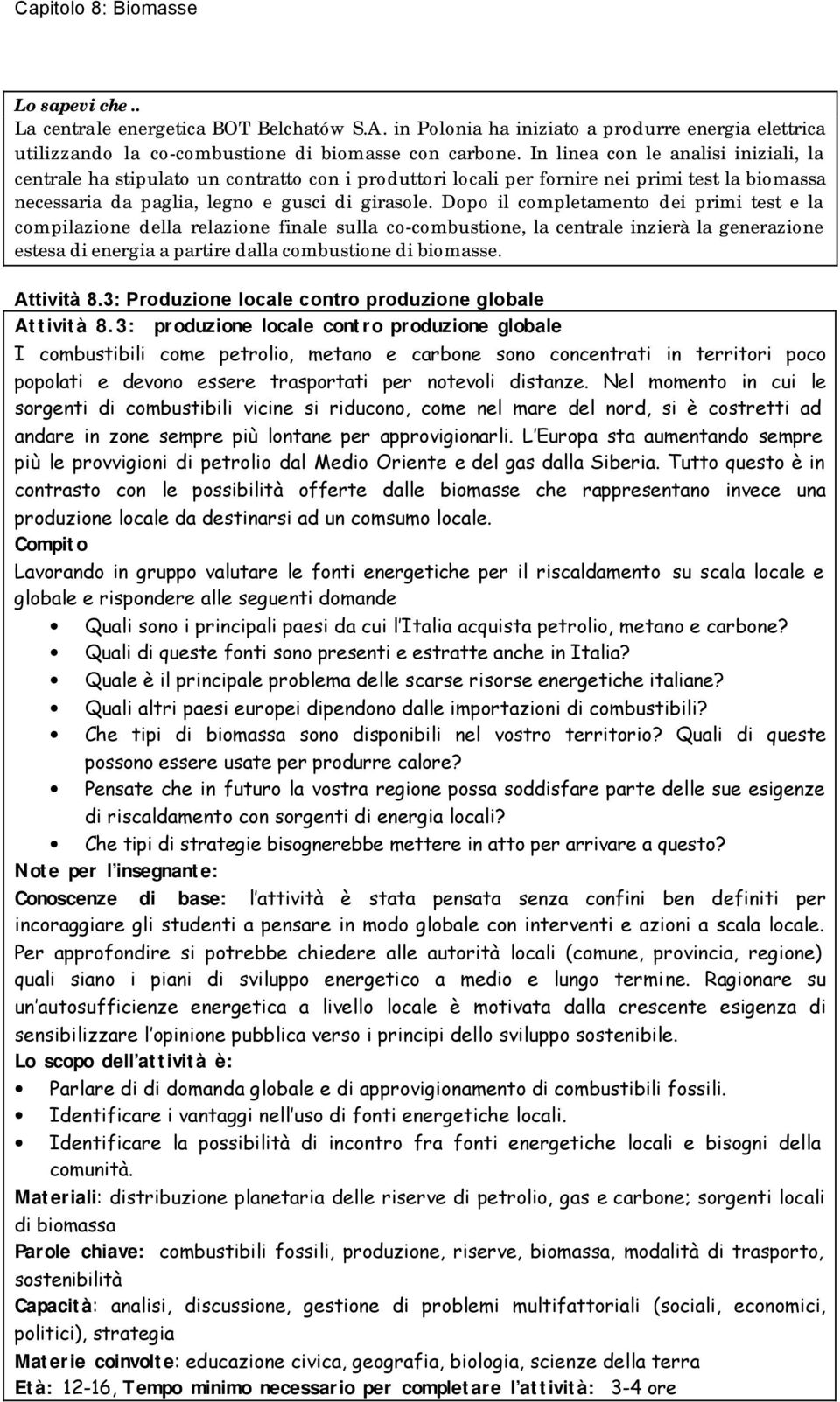 Dopo il completamento dei primi test e la compilazione della relazione finale sulla co-combustione, la centrale inzierà la generazione estesa di energia a partire dalla combustione di biomasse.