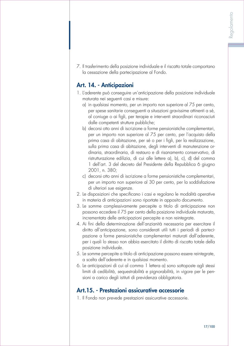 conseguenti a situazioni gravissime attinenti a sé, al coniuge o ai figli, per terapie e interventi straordinari riconosciuti dalle competenti strutture pubbliche; b) decorsi otto anni di iscrizione