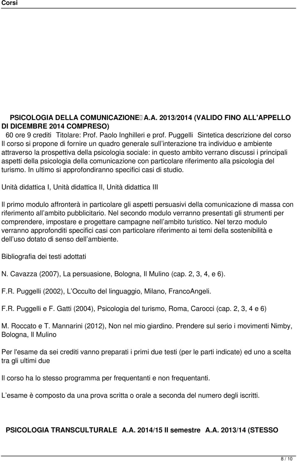 ambito verrano discussi i principali aspetti della psicologia della comunicazione con particolare riferimento alla psicologia del turismo. In ultimo si approfondiranno specifici casi di studio.