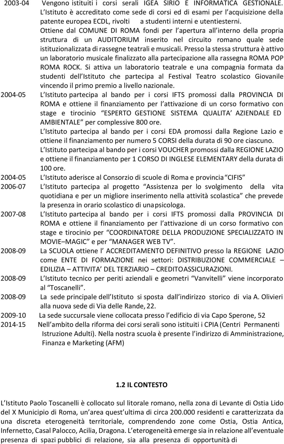 Ottiene dal COMUNE DI ROMA fondi per l apertura all interno della propria struttura di un AUDITORIUM inserito nel circuito romano quale sede istituzionalizzata di rassegne teatrali e musicali.