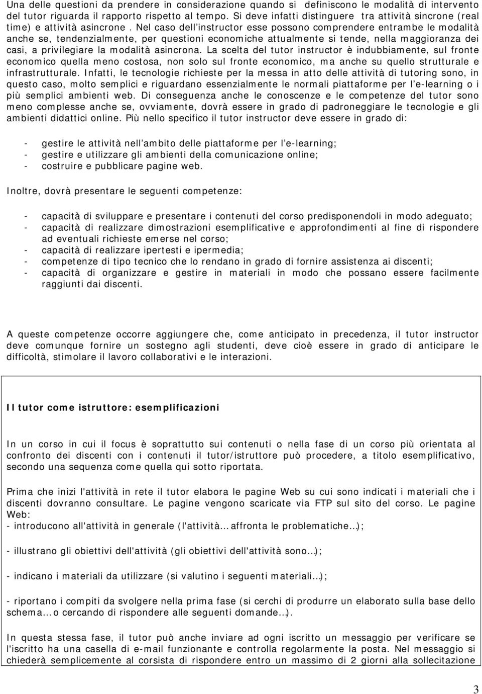 Nel caso dell instructor esse possono comprendere entrambe le modalità anche se, tendenzialmente, per questioni economiche attualmente si tende, nella maggioranza dei casi, a privilegiare la modalità