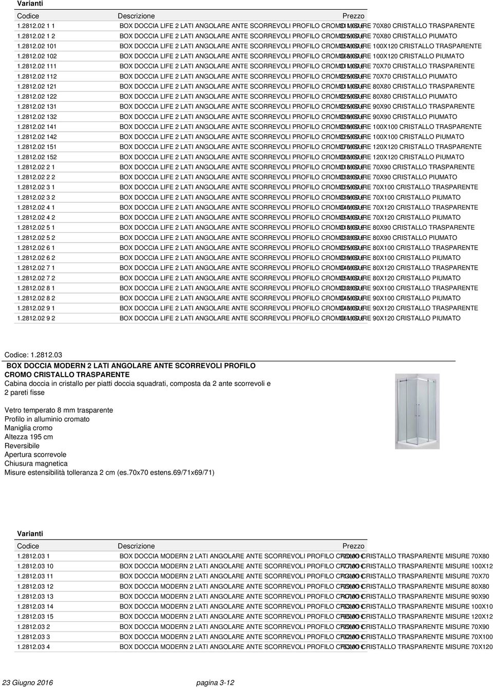 2812.02 111 BOX DOCCIA LIFE 2 LATI ANGOLARE ANTE SCORREVOLI PROFILO CROMO 311,00 MISURE 70X70 CRISTALLO TRASPARENTE 1.2812.02 112 BOX DOCCIA LIFE 2 LATI ANGOLARE ANTE SCORREVOLI PROFILO CROMO 325,00 MISURE 70X70 CRISTALLO PIUMATO 1.