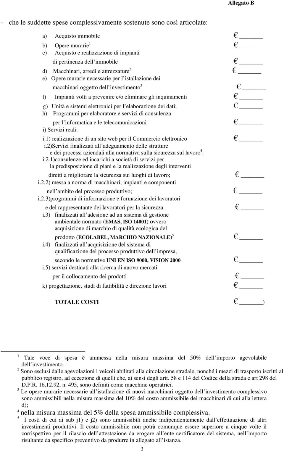 elettronici per l elaborazione dei dati; h) Programmi per elaboratore e servizi di consulenza per l informatica e le telecomunicazioni i) Servizi reali: i.