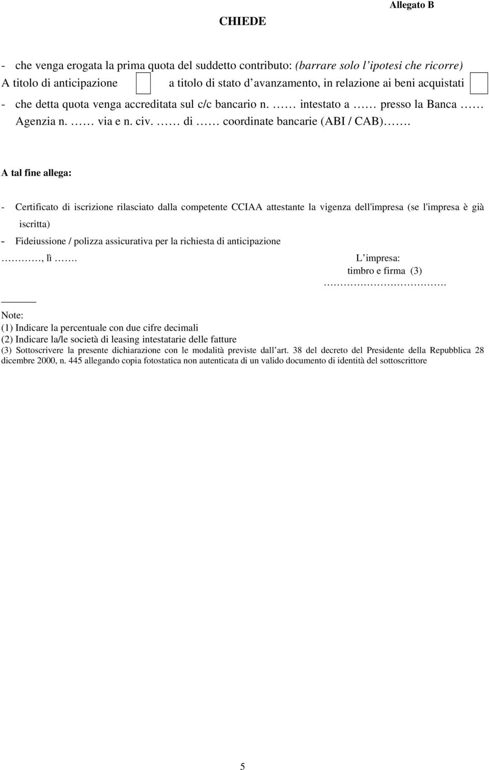 A tal fine allega: - Certificato di iscrizione rilasciato dalla competente CCIAA attestante la vigenza dell'impresa (se l'impresa è già iscritta) - Fideiussione / polizza assicurativa per la