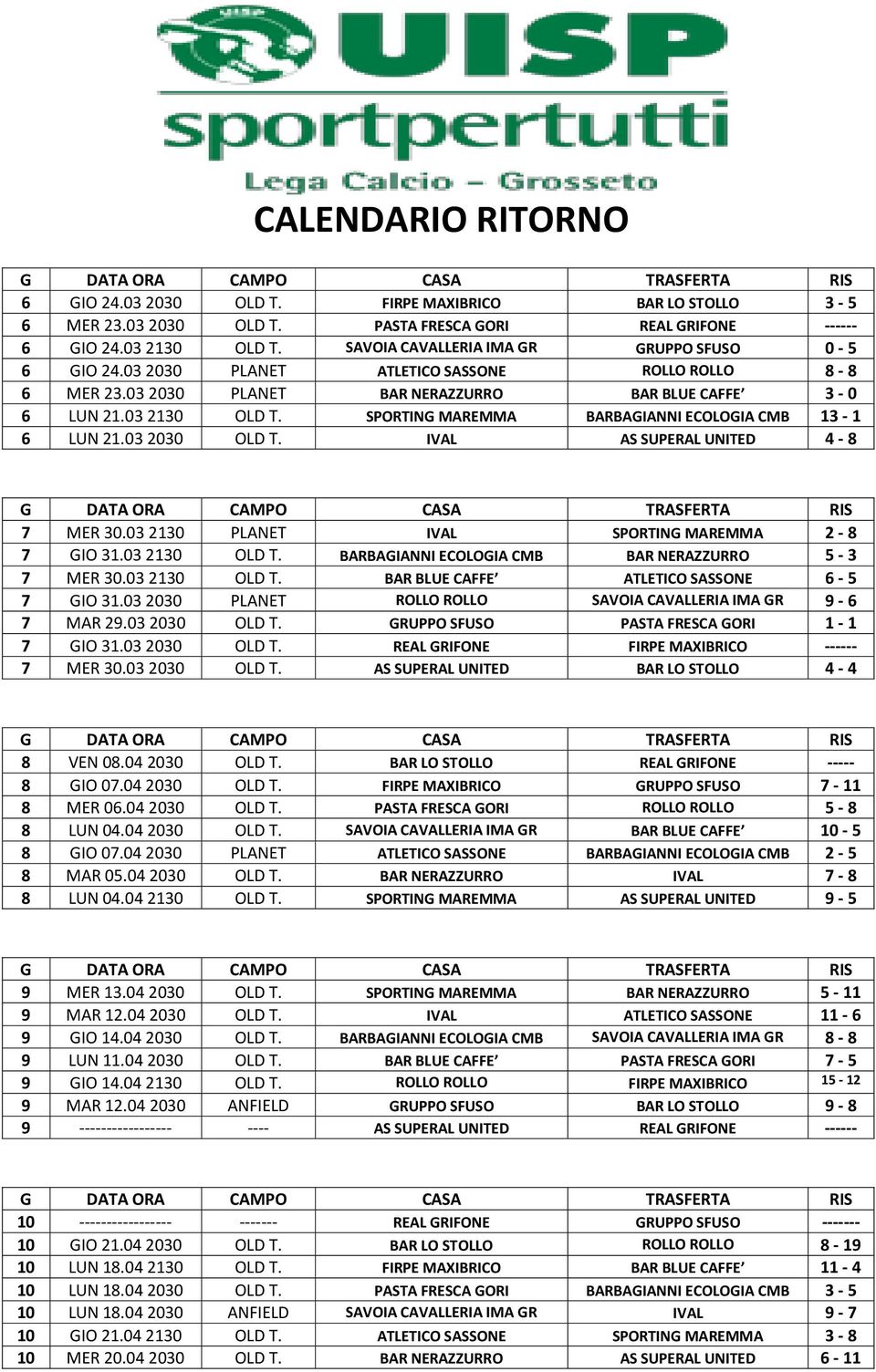 SPORTING MAREMMA BARBAGIANNI ECOLOGIA CMB 13-1 6 LUN 21.03 2030 OLD T. IVAL AS SUPERAL UNITED 4-8 7 MER 30.03 2130 PLANET IVAL SPORTING MAREMMA 2-8 7 GIO 31.03 2130 OLD T.