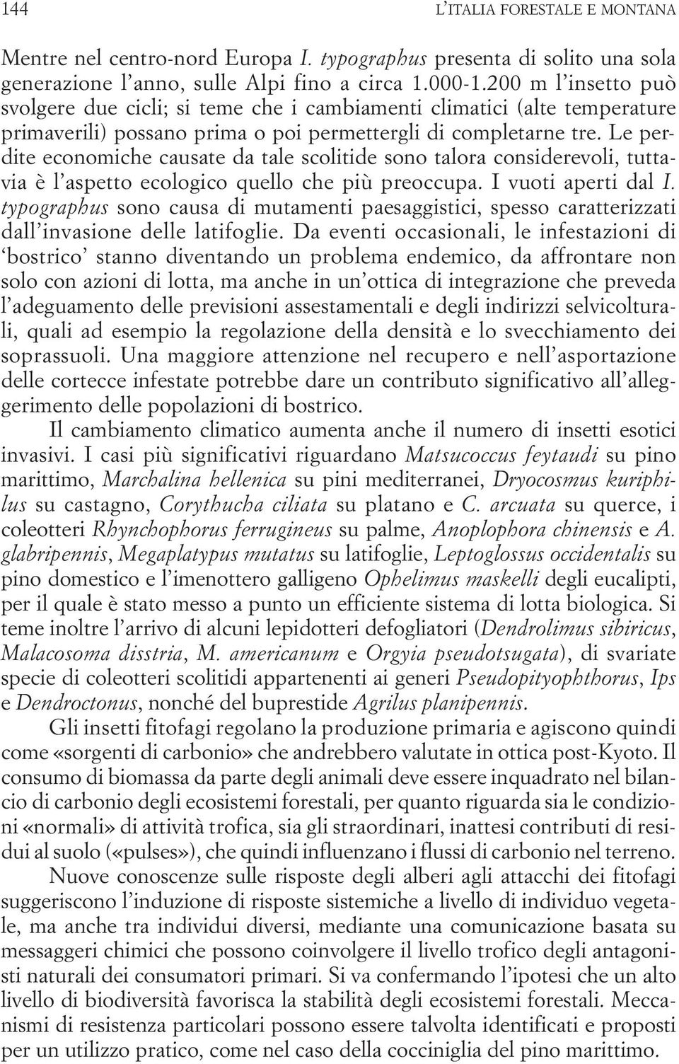 Le perdite economiche causate da tale scolitide sono talora considerevoli, tuttavia è l aspetto ecologico quello che più preoccupa. I vuoti aperti dal I.