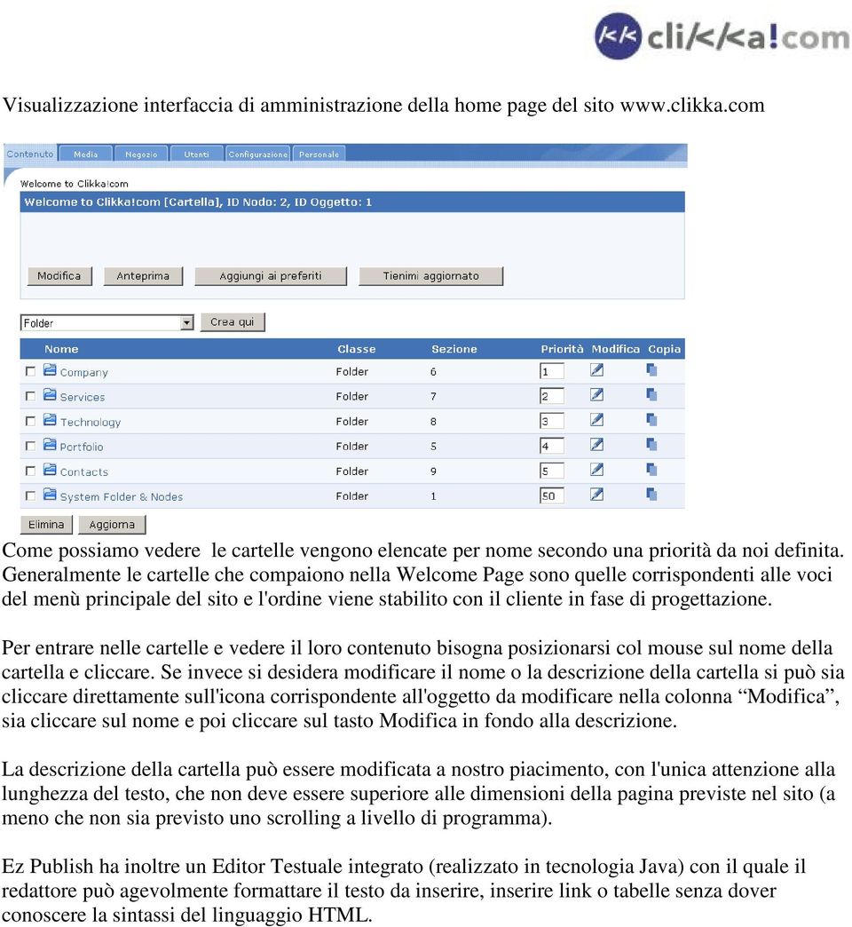 Per entrare nelle cartelle e vedere il loro contenuto bisogna posizionarsi col mouse sul nome della cartella e cliccare.