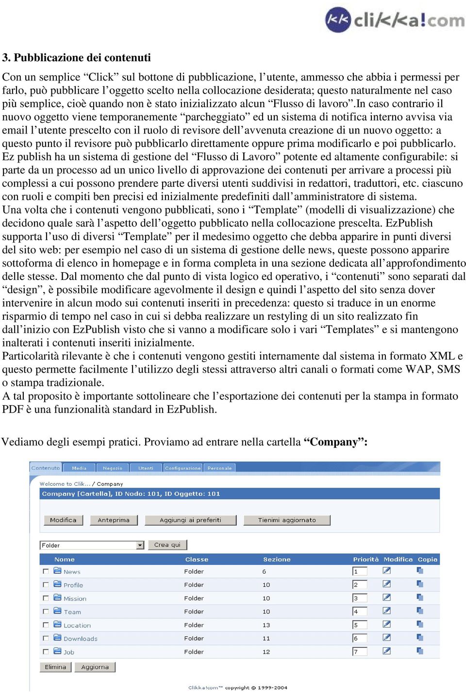 in caso contrario il nuovo oggetto viene temporanemente parcheggiato ed un sistema di notifica interno avvisa via email l utente prescelto con il ruolo di revisore dell avvenuta creazione di un nuovo