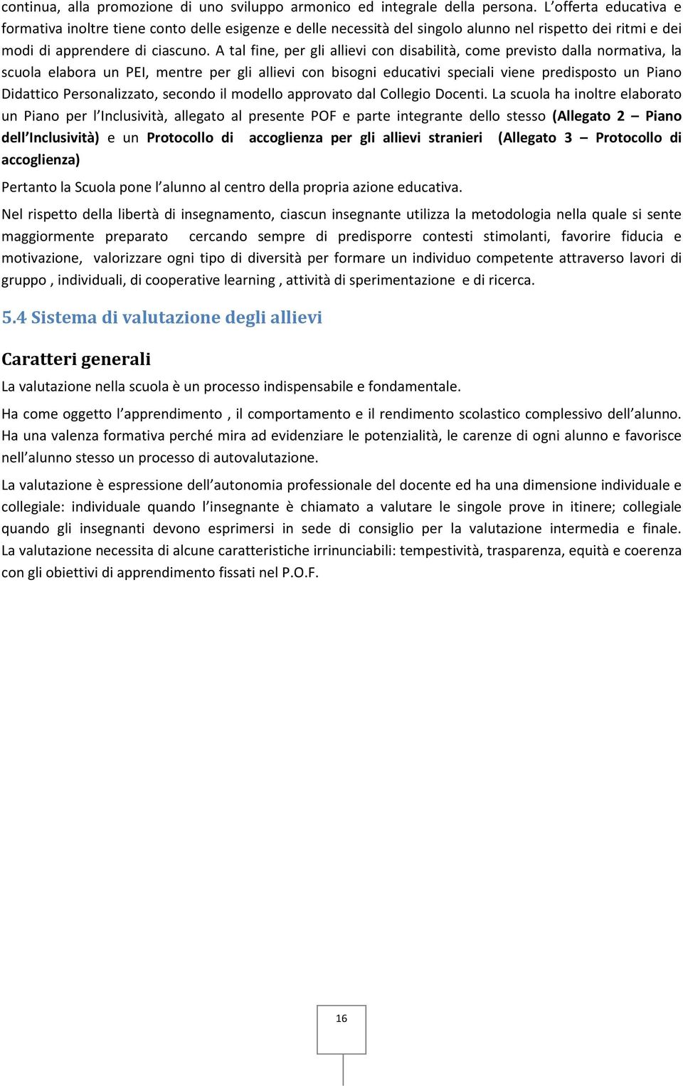 A tal fine, per gli allievi con disabilità, come previsto dalla normativa, la scuola elabora un PEI, mentre per gli allievi con bisogni educativi speciali viene predisposto un Piano Didattico