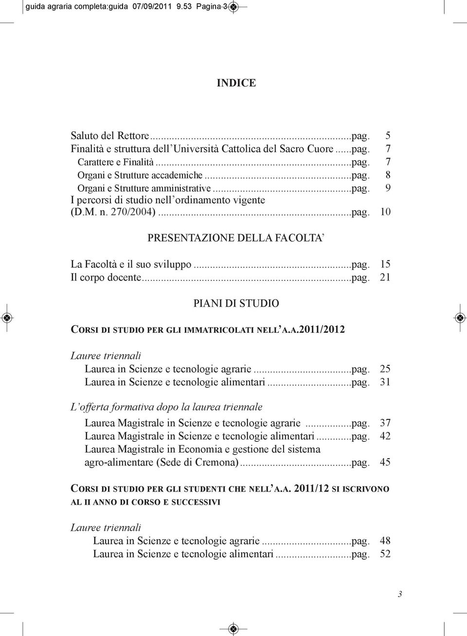 ..pag. 21 PIANI DI STUDIO CORsI DI studio PER GLI ImmATRICOLATI NELL A.A.2011/2012 Lauree triennali Laurea in Scienze e tecnologie agrarie...pag. 25 Laurea in Scienze e tecnologie alimentari...pag. 31 L offerta formativa dopo la laurea triennale Laurea Magistrale in Scienze e tecnologie agrarie.