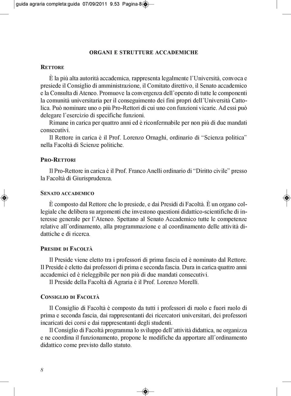 il Senato accademico e la Consulta di Ateneo. Promuove la convergenza dell operato di tutte le componenti la comunità universitaria per il conseguimento dei fini propri dell Università Cattolica.