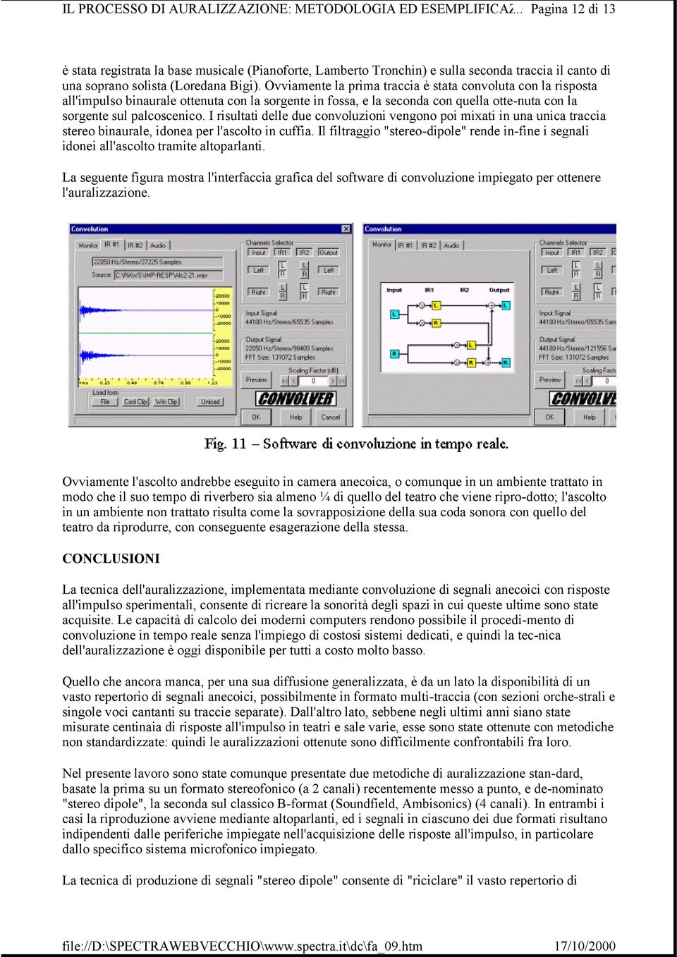 Ovviamente la prima traccia è stata convoluta con la risposta all'impulso binaurale ottenuta con la sorgente in fossa, e la seconda con quella otte-nuta con la sorgente sul palcoscenico.