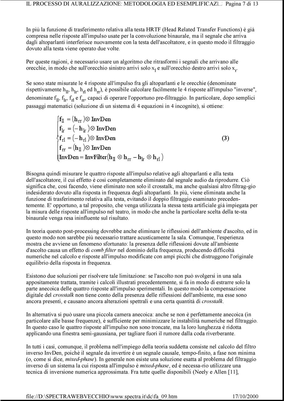 Per queste ragioni, è necessario usare un algoritmo che ritrasformi i segnali che arrivano alle orecchie, in modo che sull'orecchio sinistro arrivi solo x l e sull'orecchio destro arrivi solo x r.