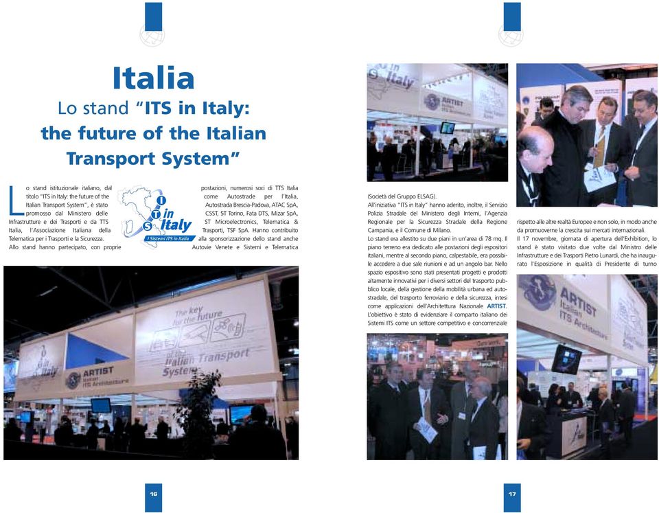 Allo stand hanno partecipato, con proprie postazioni, numerosi soci di TTS Italia come Autostrade per l Italia, Autostrada Brescia-Padova, ATAC SpA, CSST, 5T Torino, Fata DTS, Mizar SpA, ST