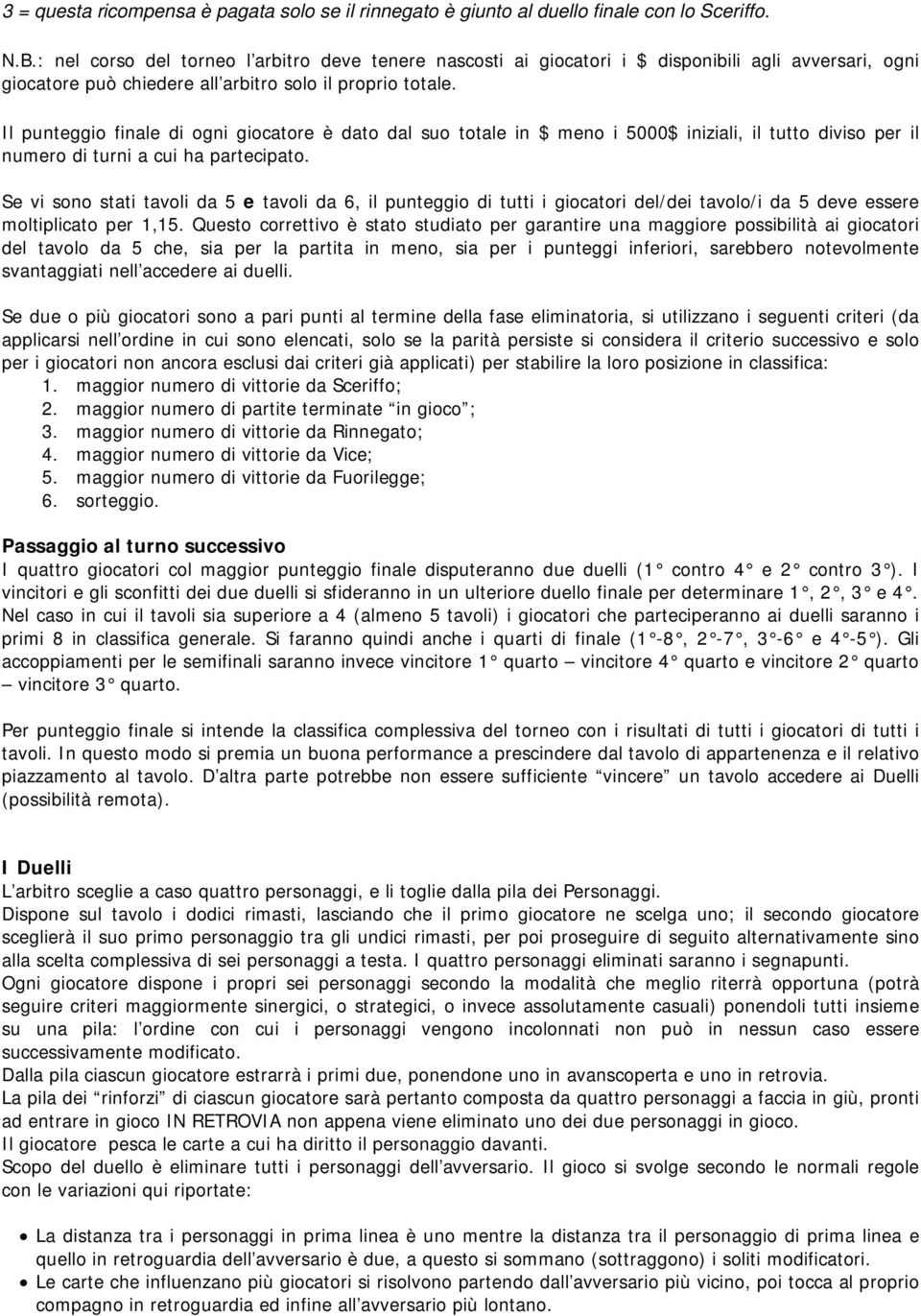 Il punteggio finale di ogni giocatore è dato dal suo totale in $ meno i 5000$ iniziali, il tutto diviso per il numero di turni a cui ha partecipato.