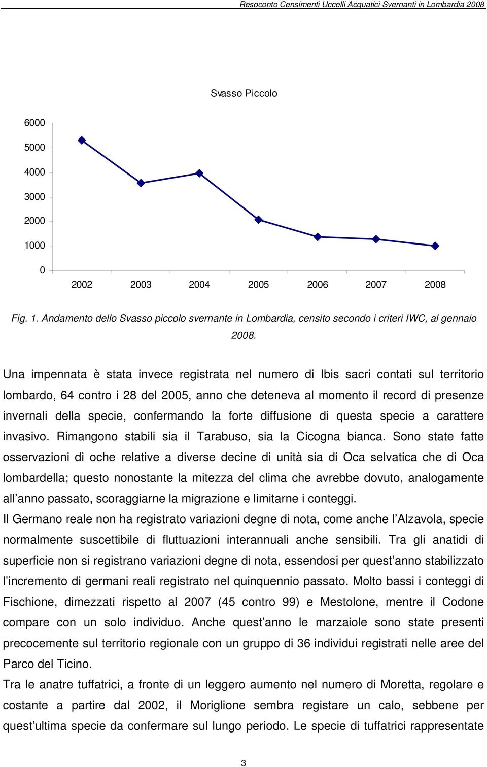 confermando la forte diffusione di questa specie a carattere invasivo. Rimangono stabili sia il Tarabuso, sia la Cicogna bianca.