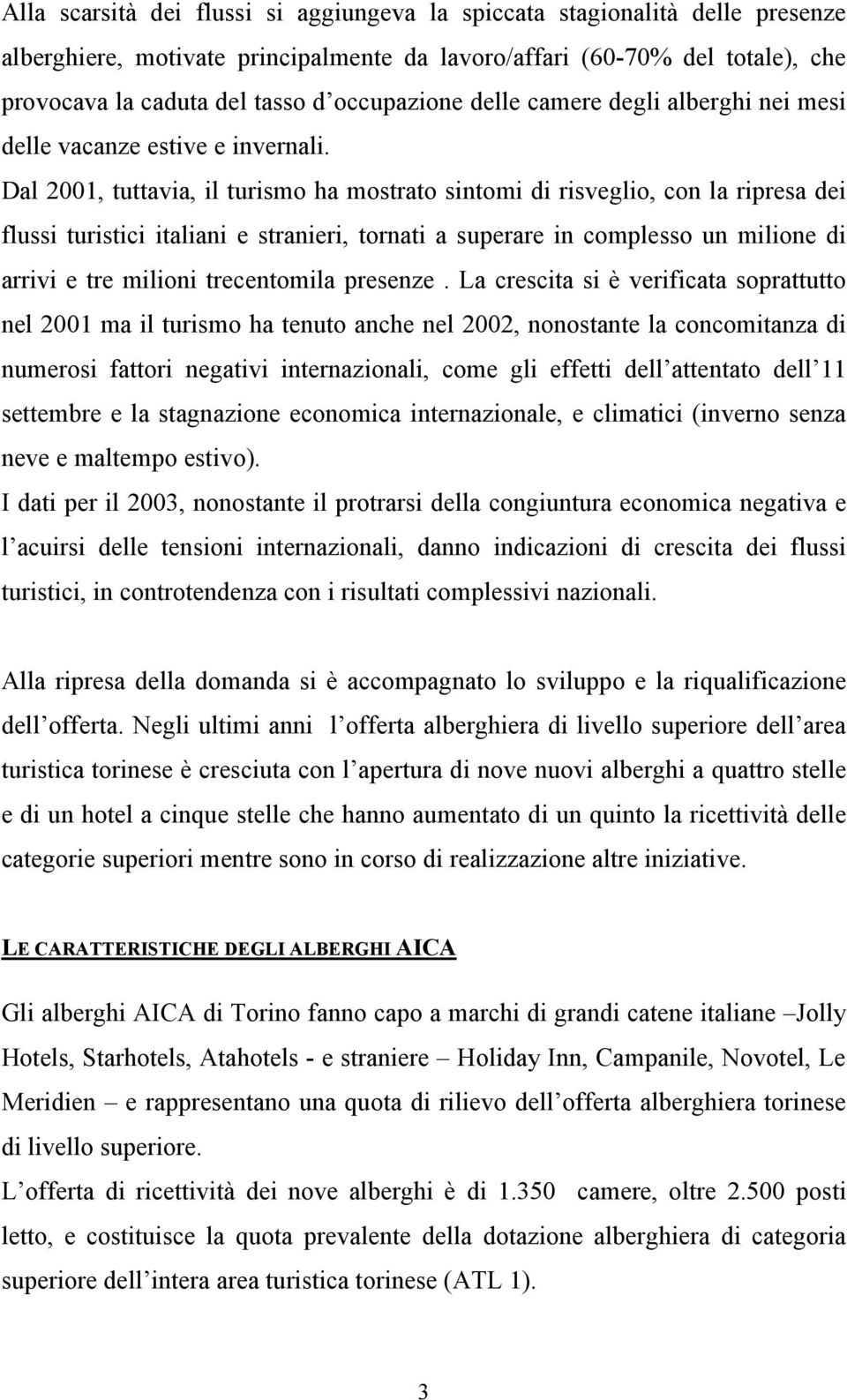 Dal 2001, tuttavia, il turismo ha mostrato sintomi di risveglio, con la ripresa dei flussi turistici italiani e stranieri, tornati a superare in complesso un milione di arrivi e tre milioni