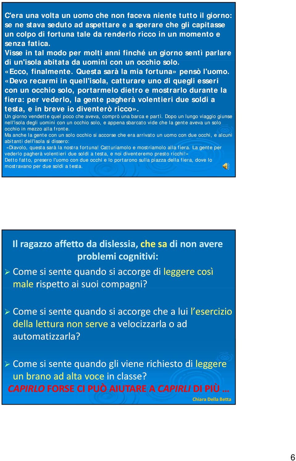 «Devo recarmi in quell'isola, catturare uno di quegli esseri con un occhio solo, portarmelo dietro e mostrarlo durante la fiera: per vederlo, la gente pagherà volentieri due soldi a testa, e in breve