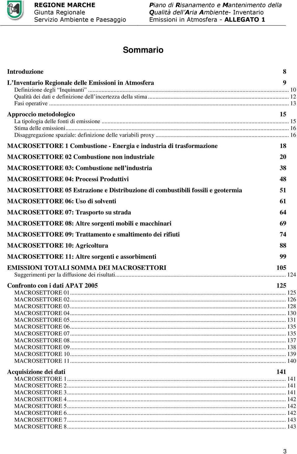 .. 16 MACROSETTORE 1 Combustione - Energia e industria di trasformazione 18 MACROSETTORE 02 Combustione non industriale 20 MACROSETTORE 03: Combustione nell industria 38 MACROSETTORE 04: Processi