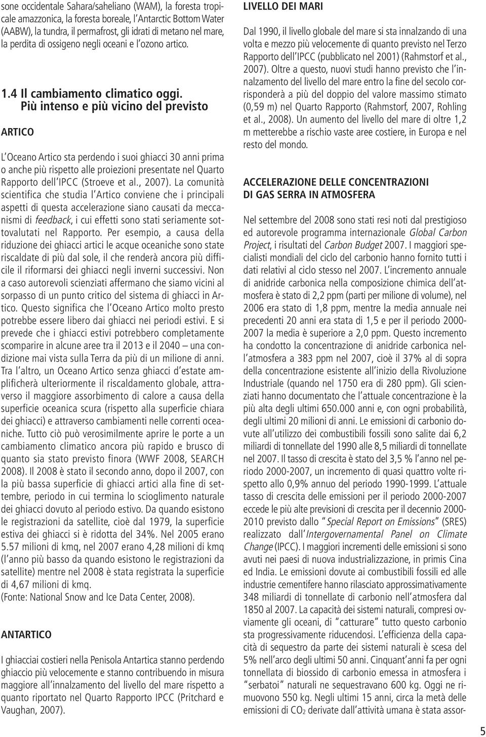 Più intenso e più vicino del previsto ARTICO L Oceano Artico sta perdendo i suoi ghiacci 30 anni prima o anche più rispetto alle proiezioni presentate nel Quarto Rapporto dell IPCC (Stroeve et al.