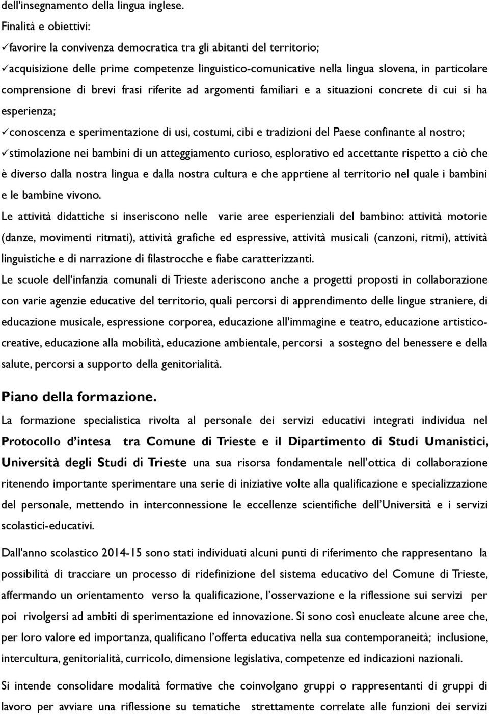 comprensione di brevi frasi riferite ad argomenti familiari e a situazioni concrete di cui si ha esperienza; conoscenza e sperimentazione di usi, costumi, cibi e tradizioni del Paese confinante al