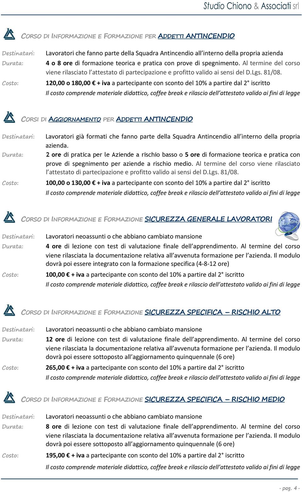 Al termine del corso 120,00 o 180,00 + iva a partecipante con sconto del 10% a partire dal 2 iscritto CORSI DI AGGIORNAMENTO PER ADDETTI ANTINCENDIO Destinatari: Lavoratori già formati che fanno