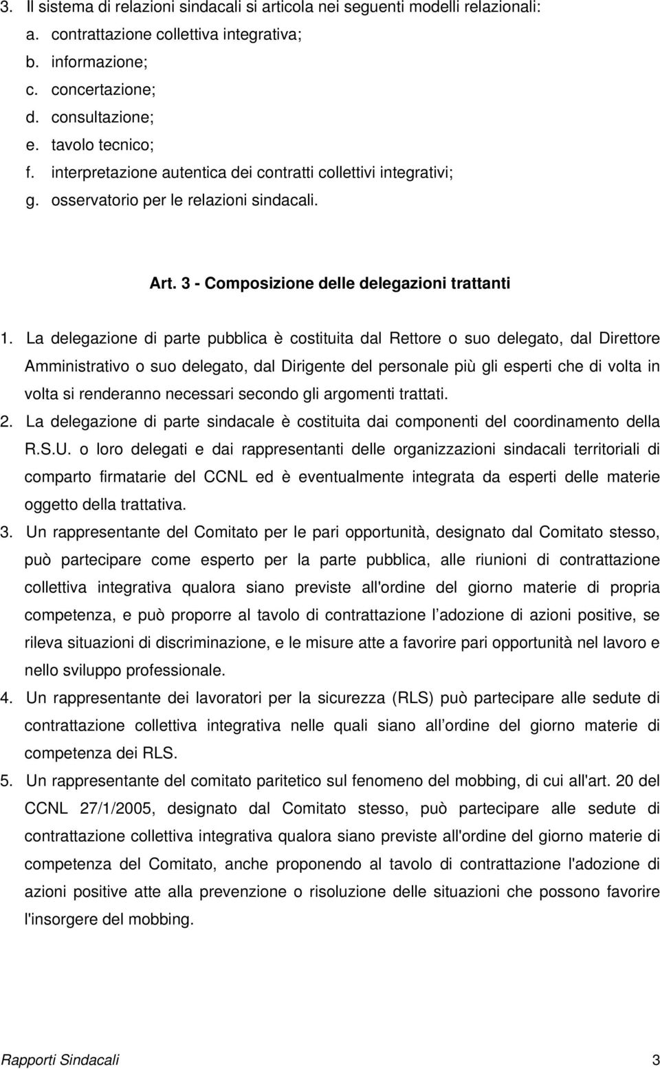 La delegazione di parte pubblica è costituita dal Rettore o suo delegato, dal Direttore Amministrativo o suo delegato, dal Dirigente del personale più gli esperti che di volta in volta si renderanno